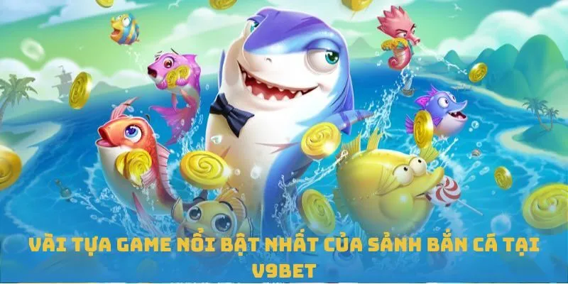Vài tựa game nổi bật nhất của sảnh bắn cá tại V9BET
